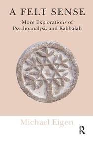 A Felt Sense (More Explorations of Psychoanalysis and Kabbalah) - 9781782201021 by Michael Eigen, 9781782201021