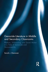 Genocide Literature in Middle and Secondary Classrooms (Rhetoric, Witnessing, and Social Action in a Time of Standards and Accountability) by Sarah Donovan, 9781138315372