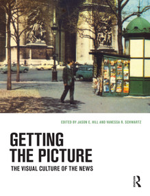 Getting the Picture (The Visual Culture of the News) by Jason E. Hill, Vanessa R. Schwartz, 9781472526496