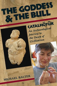 The Goddess and the Bull (Çatalhöyük: An Archaeological Journey to the Dawn of Civilization) by Michael Balter, 9781598740691