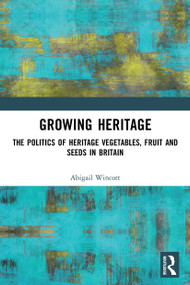 Growing Heritage (The Politics of Heritage Vegetables, Fruit and Seeds in Britain) - 9780367523794 by Abigail Wincott, 9780367523794