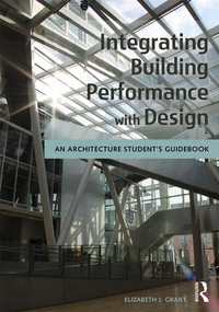 Integrating Building Performance with Design (An Architecture Student's Guidebook) by Elizabeth J. Grant, 9781138930933