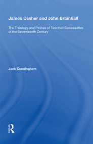 James Ussher and John Bramhall (The Theology and Politics of Two Irish Ecclesiastics of the Seventeenth Century) - 9781138356221 by Jack Cunningham, 9781138356221