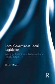 Local Government, Local Legislation (Municipal Initiative in Parliament from 1858-1872) - 9781138329836 by R.J.B. Morris, 9781138329836