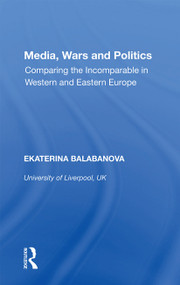Media, Wars and Politics (Comparing the Incomparable in Western and Eastern Europe) - 9781138358409 by Ekaterina Balabanova, 9781138358409