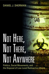 Not Here, Not There, Not Anywhere (Politics, Social Movements, and the Disposal of Low-Level Radioactive Waste) - 9781933115924 by Daniel J. Sherman, 9781933115924