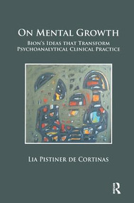 On Mental Growth (Bion's Ideas that Transform Psychoanalytical Clinical Practice) - 9781782203803 by Lia Pistiner de Cortinas, 9781782203803