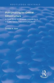Policymaking for Critical Infrastructure (A Case Study on Strategic Interventions in Public Safety Telecommunications) - 9781138620186 by Gordon A. Gow, 9781138620186