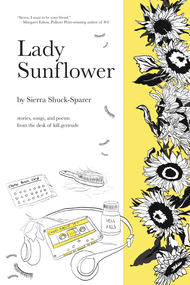 Lady Sunflower (stories, songs, and poems from the desk of kill.gertrude) by Sierra Shuck-Sparer, Chloe Tyler, 9781486729869