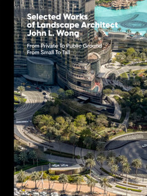 Selected Works of Landscape Architect John L. Wong (From Private To Public Ground From Small To Tall) - 9781946226785 by Peter E. Walker, John L Wong, James Moore McCown, Tom Fox, David Lloyd, Bill Tatham, John L. Wong, SWA Collaborators, Oscar Riera Ojeda, 9781946226785