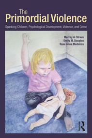 The Primordial Violence (Spanking Children, Psychological Development, Violence, and Crime) by Murray A. Straus, Emily M. Douglas, Rose Anne Medeiros, 9781848729537