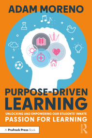 Purpose-Driven Learning (Unlocking and Empowering Our Students' Innate Passion for Learning) by Adam Moreno, 9781032279138
