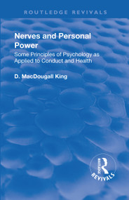 Revival: Nerves and Personal Power (1922) (Some Principles of Psychology as Applied to Conduct and Personal Power) by D. MacDougall King, 9781138567382