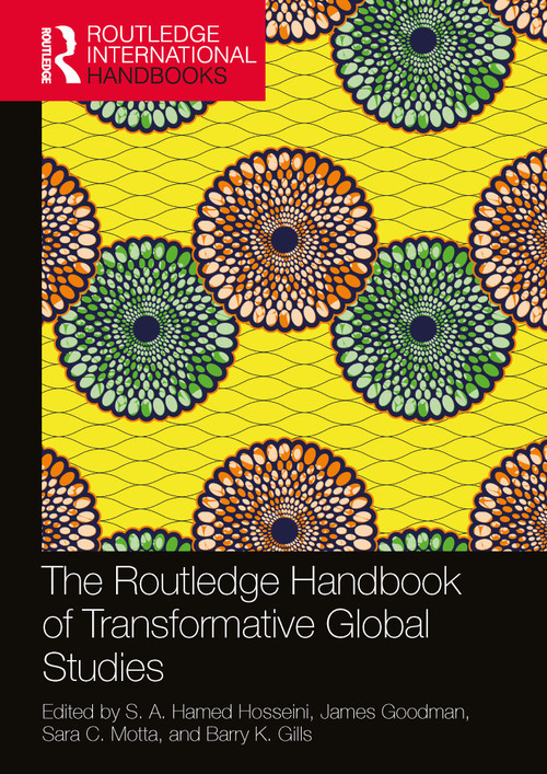 The Routledge Handbook of Transformative Global Studies by S. A. Hamed Hosseini, James Goodman, Sara C. Motta, Barry K. Gills, 9780367505103