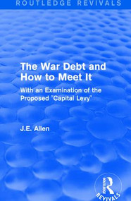 Routledge Revivals: The War Debt and How to Meet It (1919) (With an Examination of the Proposed "Capital Levy") - 9781138223264 by J.E. Allen, 9781138223264