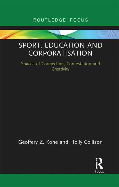 Sport, Education and Corporatisation (Spaces of Connection, Contestation and Creativity) - 9780367671853 by Geoffery Z. Kohe, Holly Collison, 9780367671853