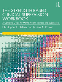 The Strength-Based Clinical Supervision Workbook (A Complete Guide for Mental Health Trainees and Supervisors) by Christopher L. Heffner, Jessica A. Cowan, 9780367439354