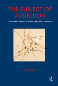 The Subject of Addiction (Psychoanalysis and The Administration of Enjoyment) - 9781855752993 by Rik Loose, 9781855752993