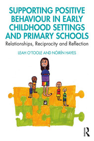 Supporting Positive Behaviour in Early Childhood Settings and Primary Schools (Relationships, Reciprocity and Reflection) - 9781138298088 by Leah O'Toole, Nóirín Hayes, 9781138298088