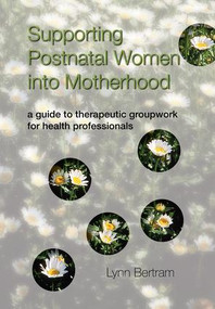 Supporting Postnatal Women into Motherhood (A Guide to Therapeutic Groupwork for Health Professionals) by Lynn Bertram, 9781857757330