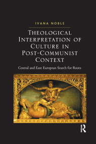 Theological Interpretation of Culture in Post-Communist Context (Central and East European Search for Roots) - 9781032179841 by Ivana Noble, 9781032179841
