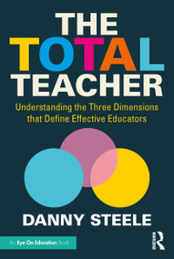 The Total Teacher (Understanding the Three Dimensions that Define Effective Educators) - 9780367478421 by Danny Steele, 9780367478421