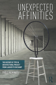 Unexpected Affinities (The History of Type in Architectural Project from Laugier to Duchamp) - 9780815363958 by Pablo Meninato, 9780815363958