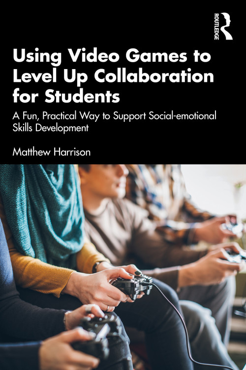 Using Video Games to Level Up Collaboration for Students (A Fun, Practical Way to Support Social-emotional Skills Development) by Matthew Harrison, 9780367458829