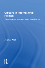 Closure In International Politics (The Impact Of Strategy, Blocs, And Empire) by John A. Kroll, 9780367167394