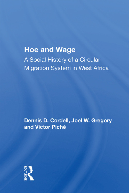 Hoe And Wage (A Social History Of A Circular Migration System In West Africa) by Dennis D. Cordell, 9780367157104