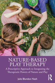 Nature-Based Play Therapy (A Prescriptive Approach to Integrating the Therapeutic Powers of Nature and Play) - 9781032360584 by Julie Blundon Nash, 9781032360584