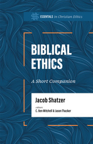 Biblical Ethics (A Short Companion) by Jacob Shatzer, C. Ben Mitchell, Jason Thacker, 9781087775449