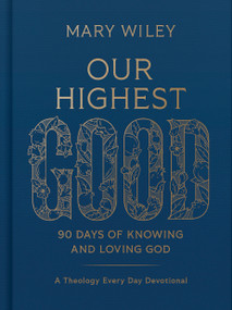 Our Highest Good (90 Days of Knowing and Loving God (A Theology Every Day Devotional)) by Mary Wiley, 9781430087878