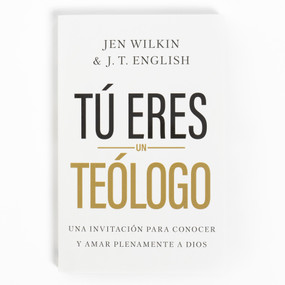 Tú eres un teólogo (Una invitación a conocer y amar a Dios plenamente) (Spanish Edition) by Jen Wilkin, J.T. English, 9781430095804