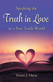Speaking the Truth in Love in a Post-Truth World by Susan Heck, 9781636643342