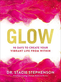 Glow (90 Days to Create Your Vibrant Life from Within - The Perfect Inspirational New Year's Resolution Gift for Women) by Dr. Stacie Stephenson, 9781400240135