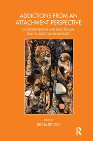 Addictions From an Attachment Perspective (Do Broken Bonds and Early Trauma Lead to Addictive Behaviours?) - 9781782201076 by Richard Gill, 9781782201076