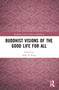 Buddhist Visions of the Good Life for All by Sallie B. King, 9780367607685