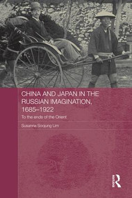 China and Japan in the Russian Imagination, 1685-1922 (To the Ends of the Orient) - 9781138950450 by Susanna Soojung Lim, 9781138950450