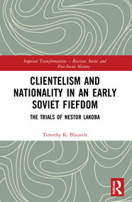 Clientelism and Nationality in an Early Soviet Fiefdom (The Trials of Nestor Lakoba) by Timothy Blauvelt, 9781032010021