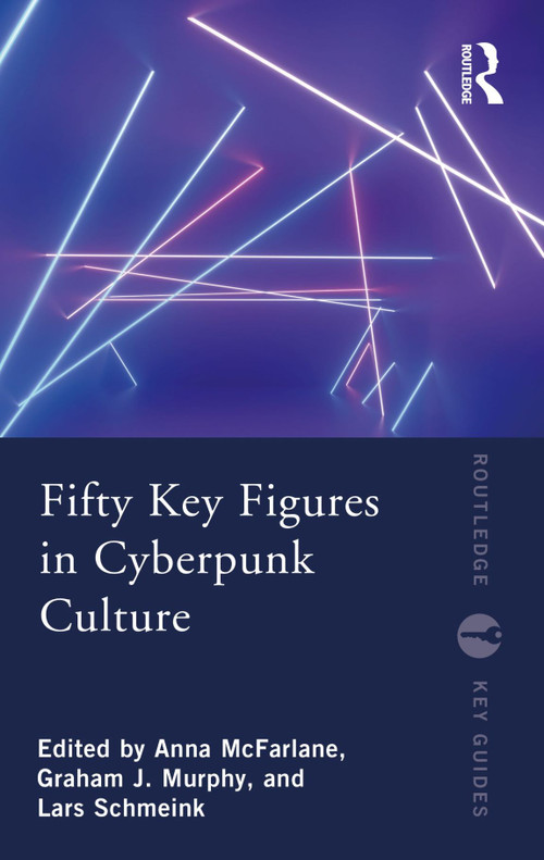 Fifty Key Figures in Cyberpunk Culture by Anna McFarlane, Graham J. Murphy, Lars Schmeink, 9780367549138
