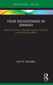 Four Dichotomies in Spanish: Adjective Position, Adjectival Clauses, Ser/Estar, and Preterite/Imperfect by Luis H. González, 9780367517298