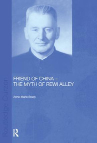 Friend of China - The Myth of Rewi Alley by Anne-Marie Brady, 9781138863378
