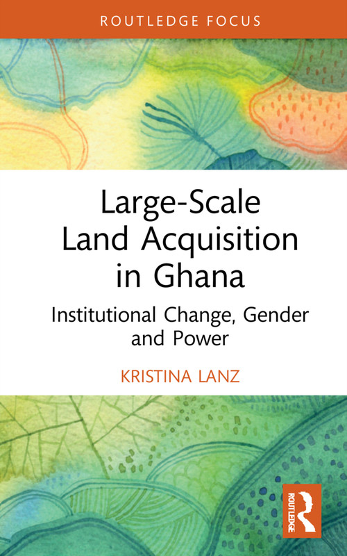 Large-Scale Land Acquisition in Ghana (Institutional Change, Gender and Power) by Kristina Lanz, 9781032080635