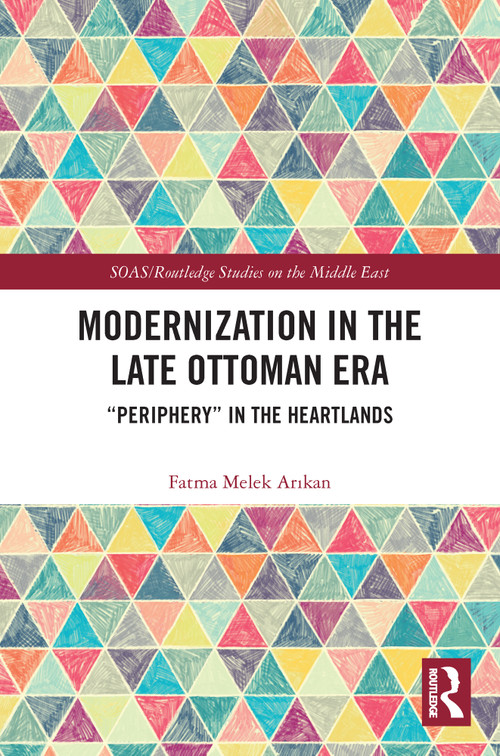 Modernization in the Late Ottoman Era ("Periphery" in the Heartlands) - 9780367651480 by Fatma Melek Arıkan, 9780367651480
