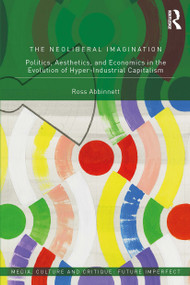 The Neoliberal Imagination (Politics, Aesthetics, and Economics in the Evolution of Hyper-Industrial Capitalism) - 9780367611231 by Ross Abbinnett, 9780367611231