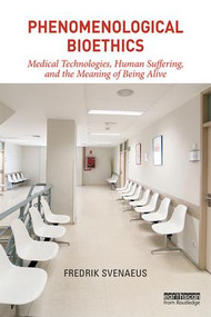 Phenomenological Bioethics (Medical Technologies, Human Suffering, and the Meaning of Being Alive) - 9781138629967 by Fredrik Svenaeus, 9781138629967