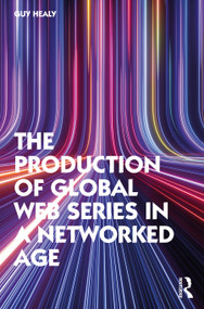 The Production of Global Web Series in a Networked Age by Guy Healy, 9781032022352