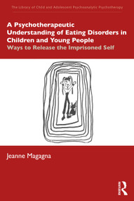 A Psychotherapeutic Understanding of Eating Disorders in Children and Young People (Ways to Release the Imprisoned Self) by Jeanne Magagna, 9780367491871