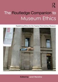 The Routledge Companion to Museum Ethics (Redefining Ethics for the Twenty-First Century Museum) by Janet Marstine, 9780415566124